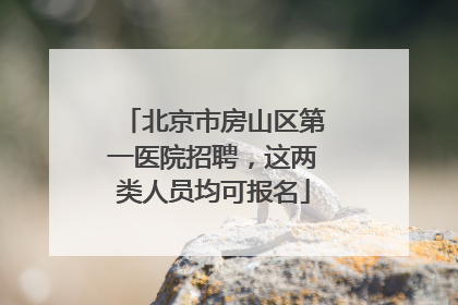 北京市房山区第一医院招聘，这两类人员均可报名