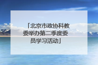 北京市政协科教委举办第二季度委员学习活动