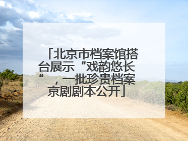 北京市档案馆搭台展示“戏韵悠长”，一批珍贵档案京剧剧本公开