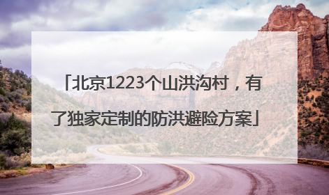 北京1223个山洪沟村，有了独家定制的防洪避险方案