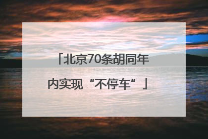 北京70条胡同年内实现“不停车”