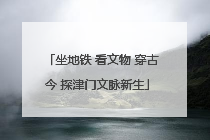 坐地铁 看文物 穿古今 探津门文脉新生