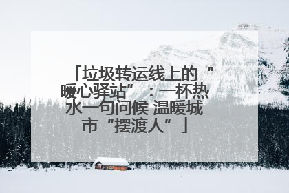 垃圾转运线上的“暖心驿站”：一杯热水一句问候 温暖城市“摆渡人”