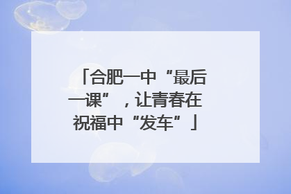 合肥一中“最后一课”，让青春在祝福中“发车”