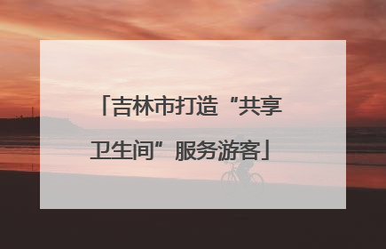 吉林市打造“共享卫生间”服务游客
