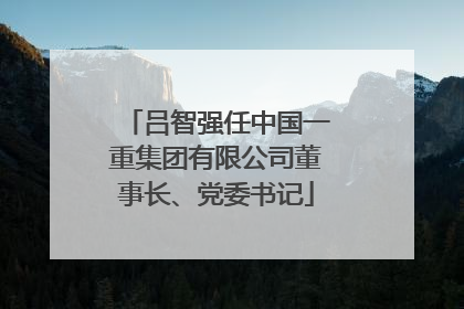 吕智强任中国一重集团有限公司董事长、党委书记