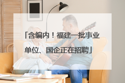 含编内！福建一批事业单位、国企正在招聘