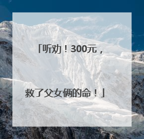 听劝！300元，救了父女俩的命！