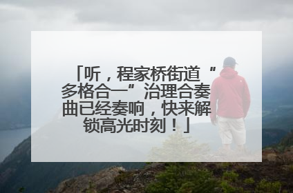 听，程家桥街道“多格合一”治理合奏曲已经奏响，快来解锁高光时刻！