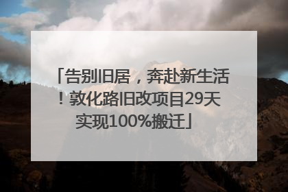 告别旧居，奔赴新生活！敦化路旧改项目29天实现100%搬迁