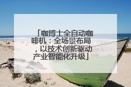 咖博士全自动咖啡机：全场景布局，以技术创新驱动产业智能化升级