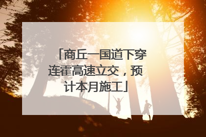 商丘一国道下穿连霍高速立交，预计本月施工