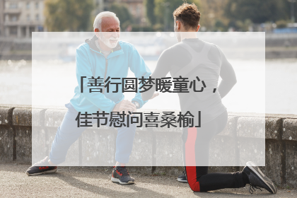 善行圆梦暖童心,佳节慰问喜桑榆
