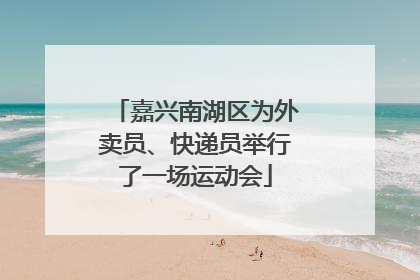 嘉兴南湖区为外卖员、快递员举行了一场运动会