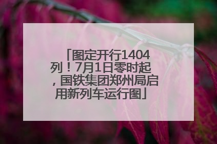 图定开行1404列！7月1日零时起，国铁集团郑州局启用新列车运行图