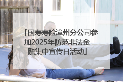 国寿寿险漳州分公司参加2025年防范非法金融集中宣传日活动