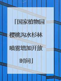 国家植物园樱桃沟水杉林喷雾增加开放时间