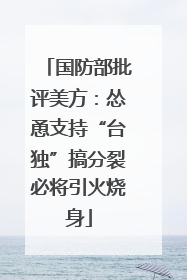 国防部批评美方：怂恿支持“台独”搞分裂必将引火烧身