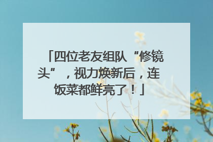 四位老友组队“修镜头”，视力焕新后，连饭菜都鲜亮了！