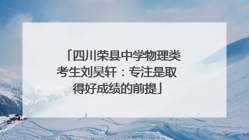 四川荣县中学物理类考生刘昊轩：专注是取得好成绩的前提