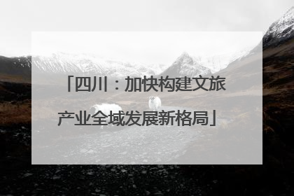 四川：加快构建文旅产业全域发展新格局