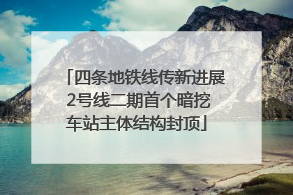 四条地铁线传新进展 2号线二期首个暗挖车站主体结构封顶