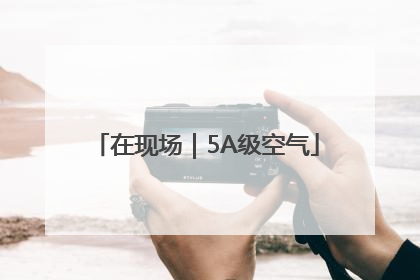 在现场｜5A级空气