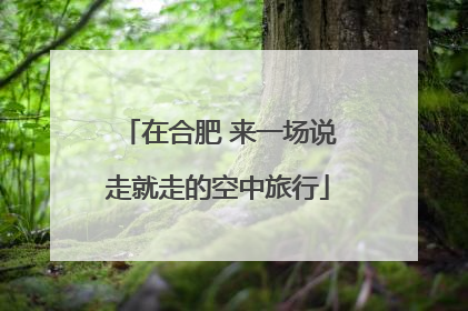 在合肥 来一场说走就走的空中旅行