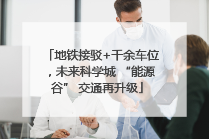 地铁接驳+千余车位，未来科学城 “能源谷” 交通再升级