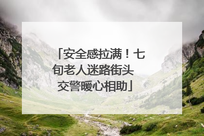 安全感拉满！七旬老人迷路街头 交警暖心相助