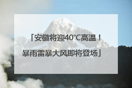 安徽将迎40℃高温！暴雨雷暴大风即将登场