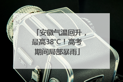安徽气温回升，最高38℃！高考期间局部暴雨