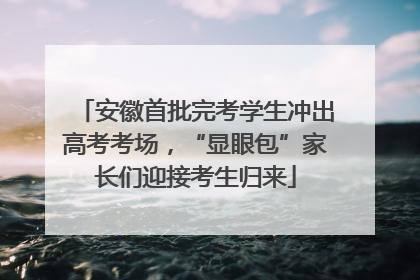 安徽首批完考学生冲出高考考场，“显眼包”家长们迎接考生归来