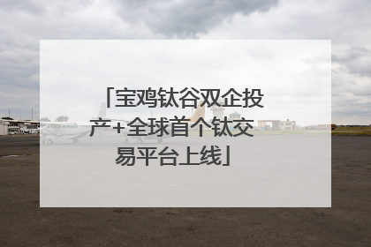 宝鸡钛谷双企投产+全球首个钛交易平台上线