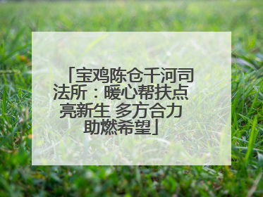 宝鸡陈仓千河司法所：暖心帮扶点亮新生 多方合力助燃希望