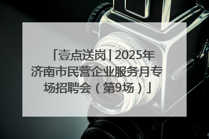 壹点送岗│2025年济南市民营企业服务月专场招聘会（第9场）