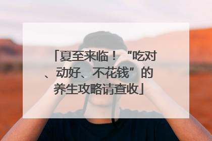 夏至来临！“吃对、动好、不花钱”的养生攻略请查收