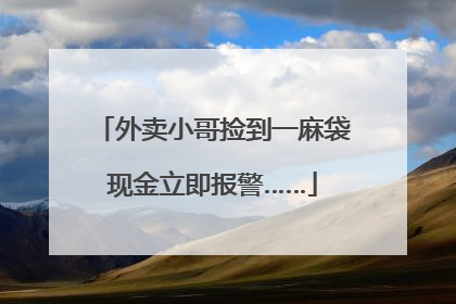 外卖小哥捡到一麻袋现金立即报警……