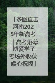 多图直击河南2025年新高考｜高考落幕 博爱学子考场外收获暖心祝福