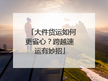 大件货运如何更省心？跨越速运有妙招