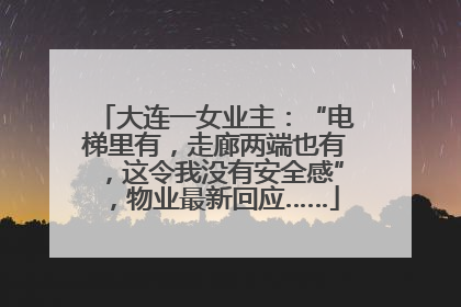 大连一女业主：“电梯里有，走廊两端也有，这令我没有安全感”，物业最新回应……