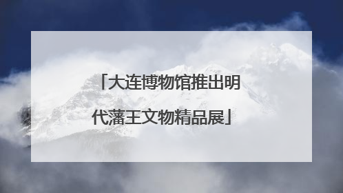 大连博物馆推出明代藩王文物精品展