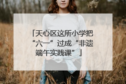 天心区这所小学把“六一”过成“非遗端午实践课”