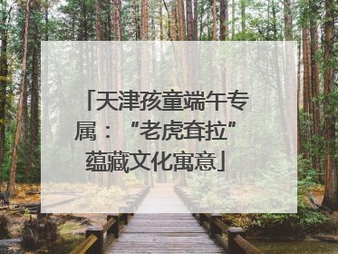 天津孩童端午专属：“老虎耷拉”蕴藏文化寓意