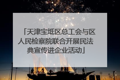 天津宝坻区总工会与区人民检察院联合开展民法典宣传进企业活动