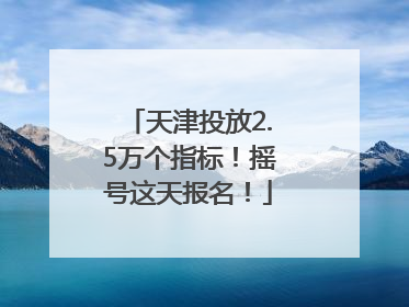 天津投放2.5万个指标！摇号这天报名！