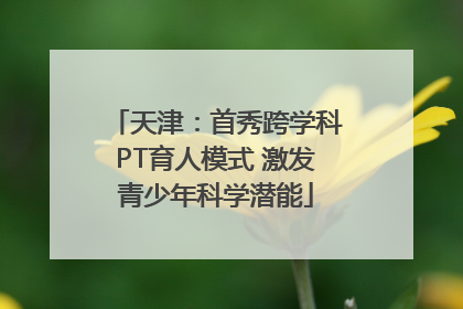 天津：首秀跨学科PT育人模式 激发青少年科学潜能