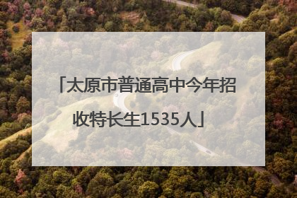 太原市普通高中今年招收特长生1535人