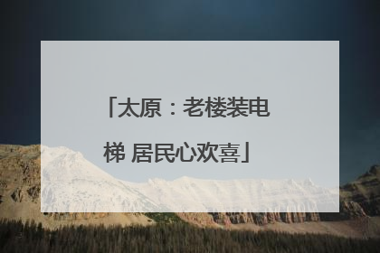 太原：老楼装电梯 居民心欢喜