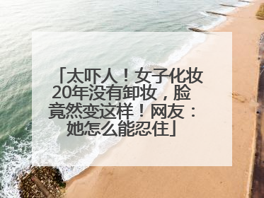太吓人！女子化妆20年没有卸妆，脸竟然变这样！网友：她怎么能忍住